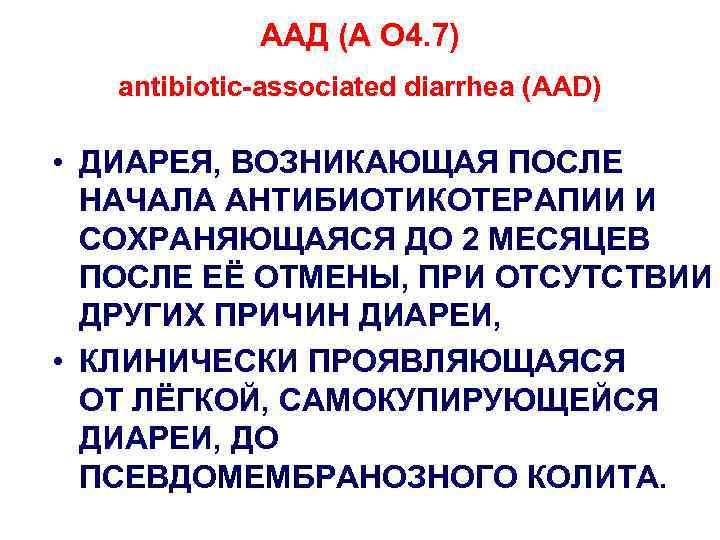 ААД (А О 4. 7) antibiotic-associated diarrhea (AAD) • ДИАРЕЯ, ВОЗНИКАЮЩАЯ ПОСЛЕ НАЧАЛА АНТИБИОТИКОТЕРАПИИ