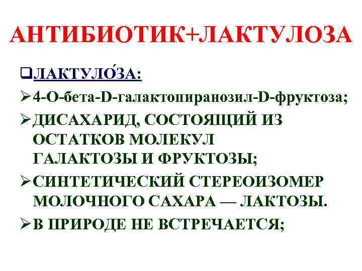 АНТИБИОТИК+ЛАКТУЛОЗА q. ЛАКТУЛО ЗА: Ø 4 -О-бета-D-галактопиранозил-D-фруктоза; Ø ДИСАХАРИД, СОСТОЯЩИЙ ИЗ ОСТАТКОВ МОЛЕКУЛ ГАЛАКТОЗЫ