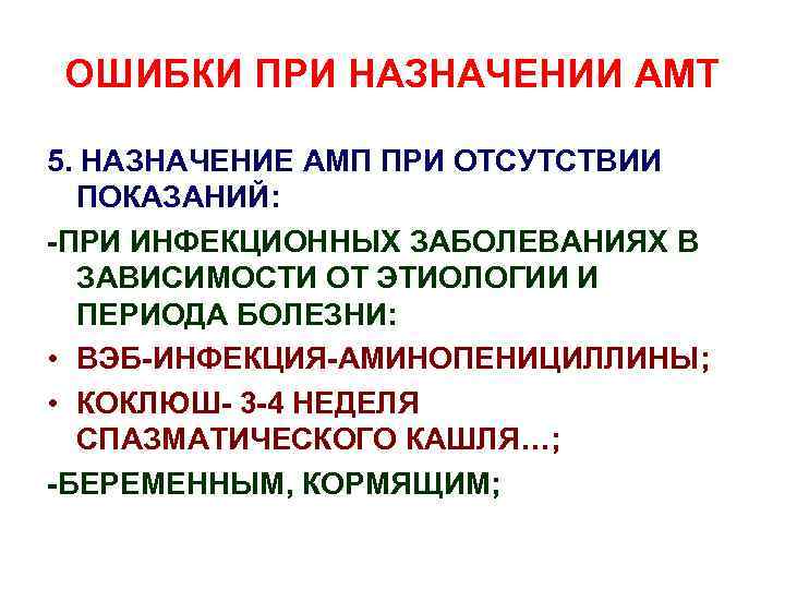 ОШИБКИ ПРИ НАЗНАЧЕНИИ АМТ 5. НАЗНАЧЕНИЕ АМП ПРИ ОТСУТСТВИИ ПОКАЗАНИЙ: -ПРИ ИНФЕКЦИОННЫХ ЗАБОЛЕВАНИЯХ В