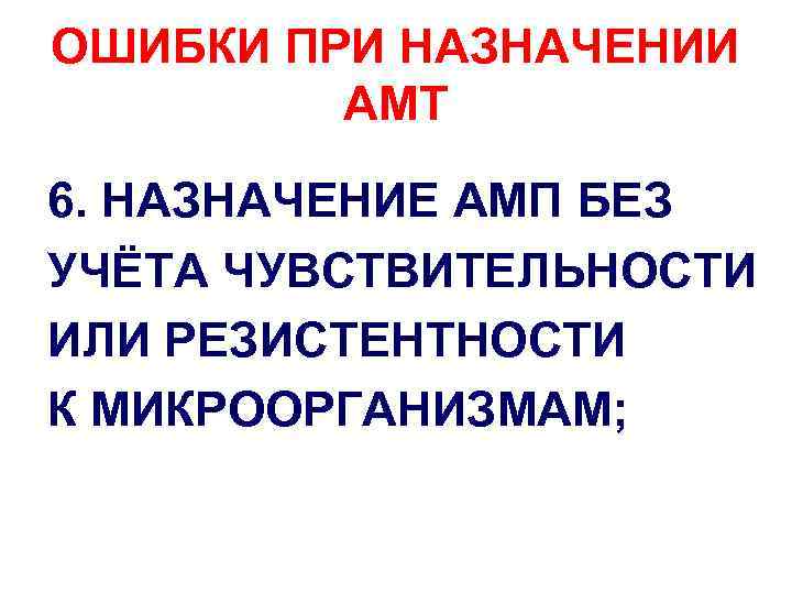 ОШИБКИ ПРИ НАЗНАЧЕНИИ АМТ 6. НАЗНАЧЕНИЕ АМП БЕЗ УЧЁТА ЧУВСТВИТЕЛЬНОСТИ ИЛИ РЕЗИСТЕНТНОСТИ К МИКРООРГАНИЗМАМ;