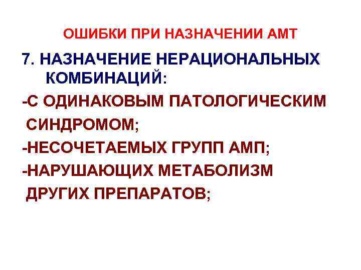 ОШИБКИ ПРИ НАЗНАЧЕНИИ АМТ 7. НАЗНАЧЕНИЕ НЕРАЦИОНАЛЬНЫХ КОМБИНАЦИЙ: -С ОДИНАКОВЫМ ПАТОЛОГИЧЕСКИМ СИНДРОМОМ; -НЕСОЧЕТАЕМЫХ ГРУПП