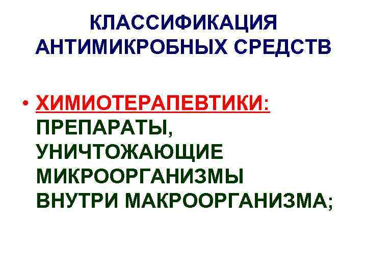 КЛАССИФИКАЦИЯ АНТИМИКРОБНЫХ СРЕДСТВ • ХИМИОТЕРАПЕВТИКИ: ПРЕПАРАТЫ, УНИЧТОЖАЮЩИЕ МИКРООРГАНИЗМЫ ВНУТРИ МАКРООРГАНИЗМА; 