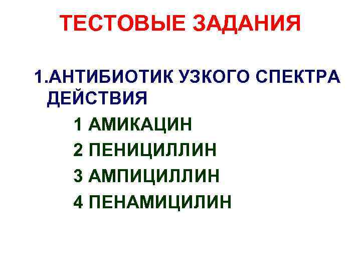 ТЕСТОВЫЕ ЗАДАНИЯ 1. АНТИБИОТИК УЗКОГО СПЕКТРА ДЕЙСТВИЯ 1 АМИКАЦИН 2 ПЕНИЦИЛЛИН 3 АМПИЦИЛЛИН 4