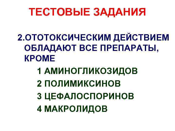 ТЕСТОВЫЕ ЗАДАНИЯ 2. ОТОТОКСИЧЕСКИМ ДЕЙСТВИЕМ ОБЛАДАЮТ ВСЕ ПРЕПАРАТЫ, КРОМЕ 1 АМИНОГЛИКОЗИДОВ 2 ПОЛИМИКСИНОВ 3