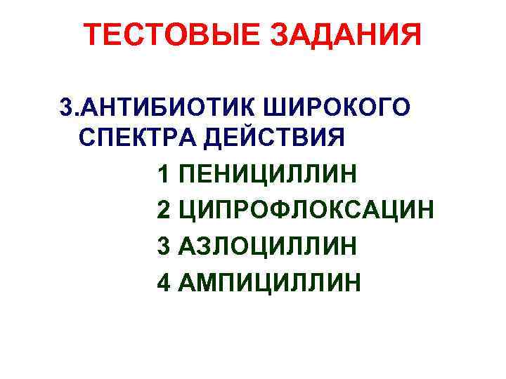 ТЕСТОВЫЕ ЗАДАНИЯ 3. АНТИБИОТИК ШИРОКОГО СПЕКТРА ДЕЙСТВИЯ 1 ПЕНИЦИЛЛИН 2 ЦИПРОФЛОКСАЦИН 3 АЗЛОЦИЛЛИН 4