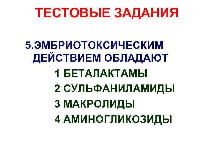 ТЕСТОВЫЕ ЗАДАНИЯ 5. ЭМБРИОТОКСИЧЕСКИМ ДЕЙСТВИЕМ ОБЛАДАЮТ 1 БЕТАЛАКТАМЫ 2 СУЛЬФАНИЛАМИДЫ 3 МАКРОЛИДЫ 4 АМИНОГЛИКОЗИДЫ