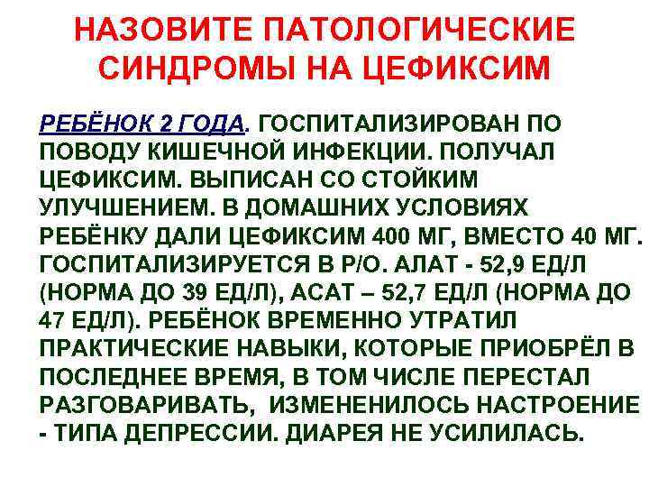 НАЗОВИТЕ ПАТОЛОГИЧЕСКИЕ СИНДРОМЫ НА ЦЕФИКСИМ РЕБЁНОК 2 ГОДА. ГОСПИТАЛИЗИРОВАН ПО ПОВОДУ КИШЕЧНОЙ ИНФЕКЦИИ. ПОЛУЧАЛ