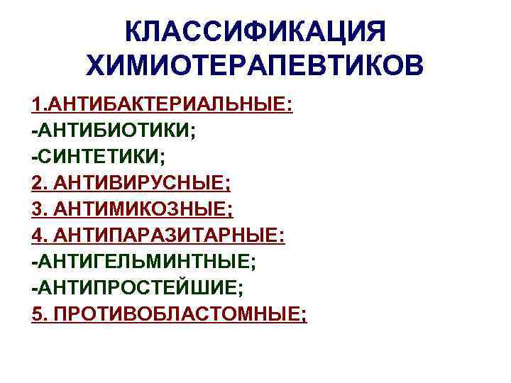 КЛАССИФИКАЦИЯ ХИМИОТЕРАПЕВТИКОВ 1. АНТИБАКТЕРИАЛЬНЫЕ: -АНТИБИОТИКИ; -СИНТЕТИКИ; 2. АНТИВИРУСНЫЕ; 3. АНТИМИКОЗНЫЕ; 4. АНТИПАРАЗИТАРНЫЕ: -АНТИГЕЛЬМИНТНЫЕ; -АНТИПРОСТЕЙШИЕ;