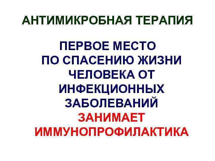 АНТИМИКРОБНАЯ ТЕРАПИЯ ПЕРВОЕ МЕСТО ПО СПАСЕНИЮ ЖИЗНИ ЧЕЛОВЕКА ОТ ИНФЕКЦИОННЫХ ЗАБОЛЕВАНИЙ ЗАНИМАЕТ ИММУНОПРОФИЛАКТИКА 