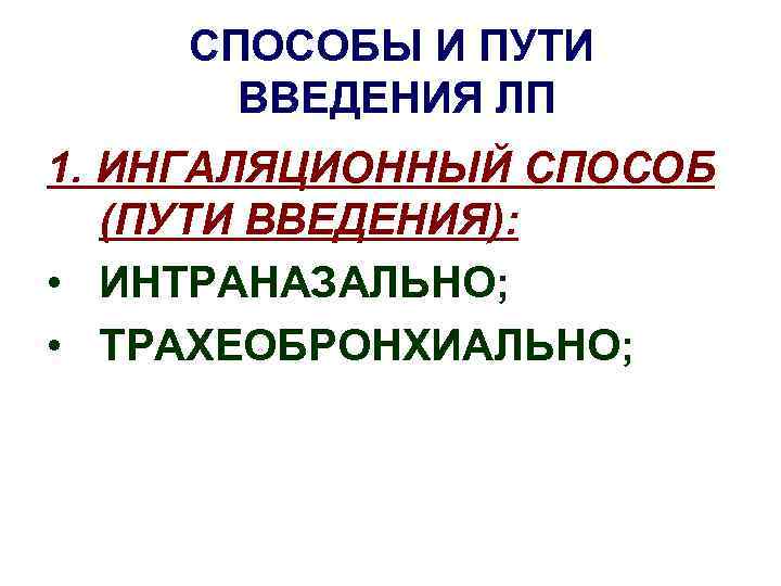 СПОСОБЫ И ПУТИ ВВЕДЕНИЯ ЛП 1. ИНГАЛЯЦИОННЫЙ СПОСОБ (ПУТИ ВВЕДЕНИЯ): • ИНТРАНАЗАЛЬНО; • ТРАХЕОБРОНХИАЛЬНО;