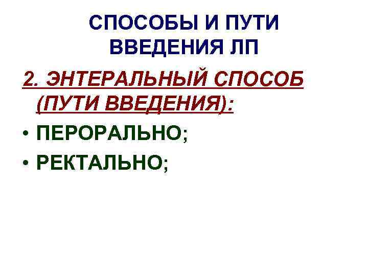 СПОСОБЫ И ПУТИ ВВЕДЕНИЯ ЛП 2. ЭНТЕРАЛЬНЫЙ СПОСОБ (ПУТИ ВВЕДЕНИЯ): • ПЕРОРАЛЬНО; • РЕКТАЛЬНО;