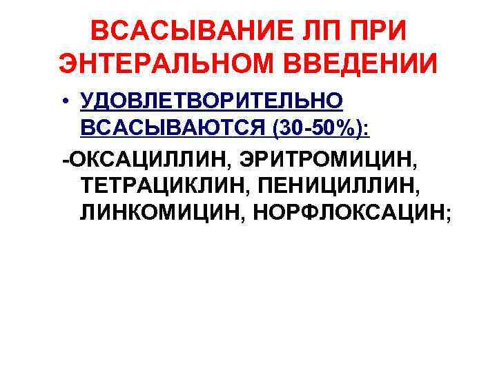 ВСАСЫВАНИЕ ЛП ПРИ ЭНТЕРАЛЬНОМ ВВЕДЕНИИ • УДОВЛЕТВОРИТЕЛЬНО ВСАСЫВАЮТСЯ (30 -50%): -ОКСАЦИЛЛИН, ЭРИТРОМИЦИН, ТЕТРАЦИКЛИН, ПЕНИЦИЛЛИН,