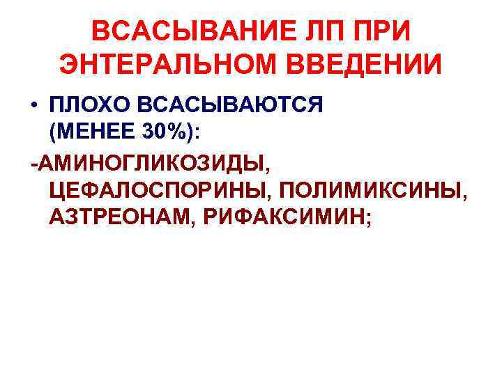 ВСАСЫВАНИЕ ЛП ПРИ ЭНТЕРАЛЬНОМ ВВЕДЕНИИ • ПЛОХО ВСАСЫВАЮТСЯ (МЕНЕЕ 30%): -АМИНОГЛИКОЗИДЫ, ЦЕФАЛОСПОРИНЫ, ПОЛИМИКСИНЫ, АЗТРЕОНАМ,