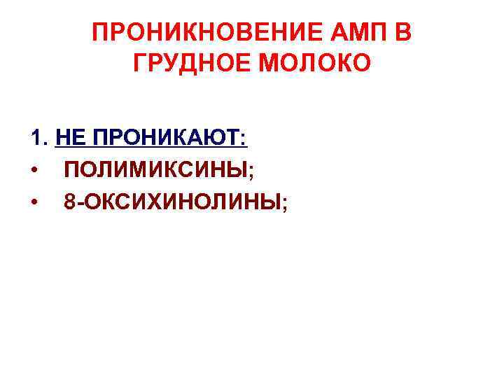 ПРОНИКНОВЕНИЕ АМП В ГРУДНОЕ МОЛОКО 1. НЕ ПРОНИКАЮТ: • ПОЛИМИКСИНЫ; • 8 -ОКСИХИНОЛИНЫ; 