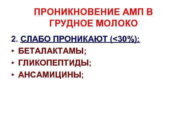 ПРОНИКНОВЕНИЕ АМП В ГРУДНОЕ МОЛОКО 2. СЛАБО ПРОНИКАЮТ (<30%): • БЕТАЛАКТАМЫ; • ГЛИКОПЕПТИДЫ; •