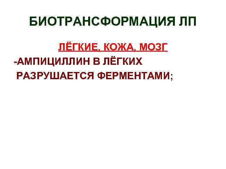 БИОТРАНСФОРМАЦИЯ ЛП ЛЁГКИЕ, КОЖА, МОЗГ -АМПИЦИЛЛИН В ЛЁГКИХ РАЗРУШАЕТСЯ ФЕРМЕНТАМИ; 