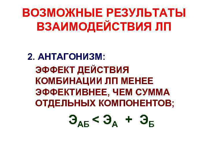 ВОЗМОЖНЫЕ РЕЗУЛЬТАТЫ ВЗАИМОДЕЙСТВИЯ ЛП 2. АНТАГОНИЗМ: ЭФФЕКТ ДЕЙСТВИЯ КОМБИНАЦИИ ЛП МЕНЕЕ ЭФФЕКТИВНЕЕ, ЧЕМ СУММА