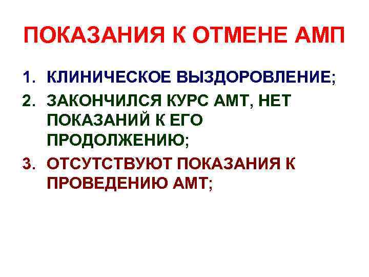 ПОКАЗАНИЯ К ОТМЕНЕ АМП 1. КЛИНИЧЕСКОЕ ВЫЗДОРОВЛЕНИЕ; 2. ЗАКОНЧИЛСЯ КУРС АМТ, НЕТ ПОКАЗАНИЙ К