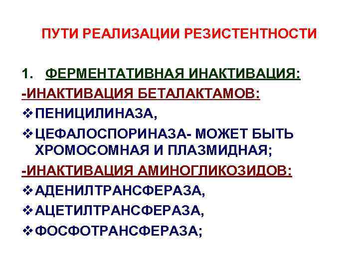 ПУТИ РЕАЛИЗАЦИИ РЕЗИСТЕНТНОСТИ 1. ФЕРМЕНТАТИВНАЯ ИНАКТИВАЦИЯ: -ИНАКТИВАЦИЯ БЕТАЛАКТАМОВ: v ПЕНИЦИЛИНАЗА, v ЦЕФАЛОСПОРИНАЗА- МОЖЕТ БЫТЬ