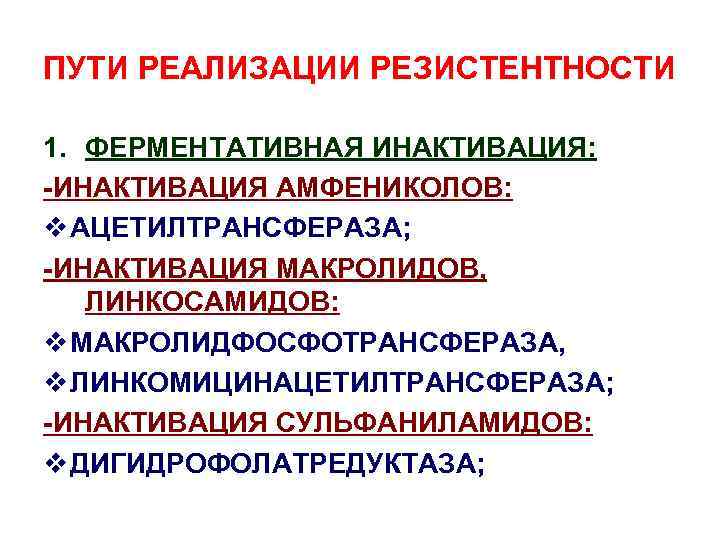 ПУТИ РЕАЛИЗАЦИИ РЕЗИСТЕНТНОСТИ 1. ФЕРМЕНТАТИВНАЯ ИНАКТИВАЦИЯ: -ИНАКТИВАЦИЯ АМФЕНИКОЛОВ: v АЦЕТИЛТРАНСФЕРАЗА; -ИНАКТИВАЦИЯ МАКРОЛИДОВ, ЛИНКОСАМИДОВ: v