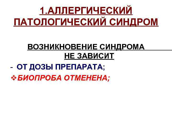 1. АЛЛЕРГИЧЕСКИЙ ПАТОЛОГИЧЕСКИЙ СИНДРОМ ВОЗНИКНОВЕНИЕ СИНДРОМА НЕ ЗАВИСИТ - ОТ ДОЗЫ ПРЕПАРАТА; v. БИОПРОБА