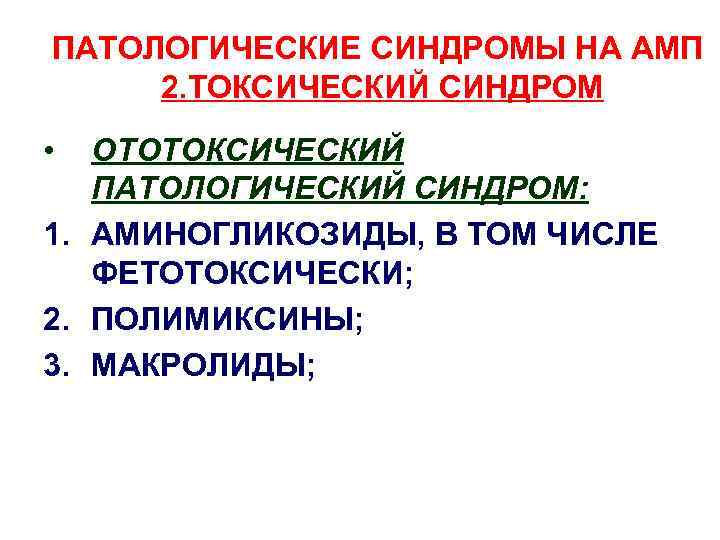 ПАТОЛОГИЧЕСКИЕ СИНДРОМЫ НА АМП 2. ТОКСИЧЕСКИЙ СИНДРОМ • ОТОТОКСИЧЕСКИЙ ПАТОЛОГИЧЕСКИЙ СИНДРОМ: 1. АМИНОГЛИКОЗИДЫ, В