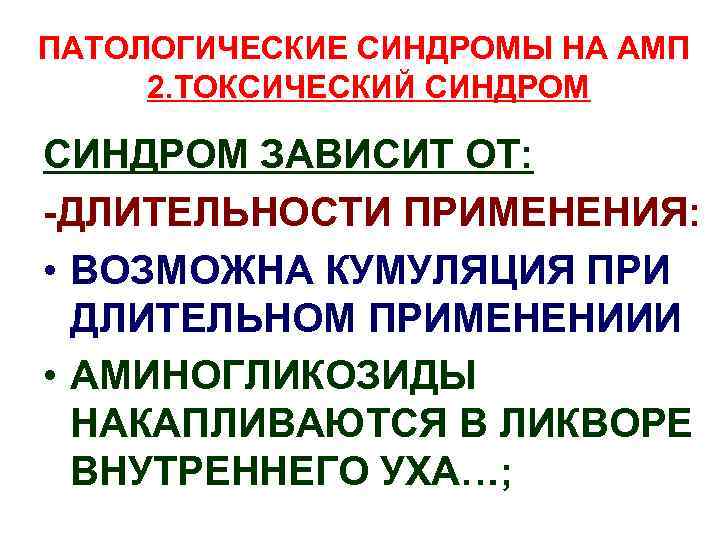 ПАТОЛОГИЧЕСКИЕ СИНДРОМЫ НА АМП 2. ТОКСИЧЕСКИЙ СИНДРОМ ЗАВИСИТ ОТ: -ДЛИТЕЛЬНОСТИ ПРИМЕНЕНИЯ: • ВОЗМОЖНА КУМУЛЯЦИЯ