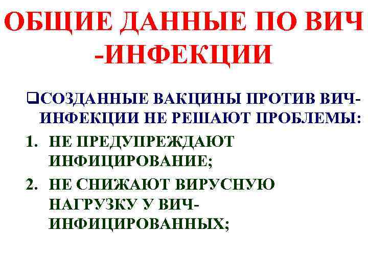 ОБЩИЕ ДАННЫЕ ПО ВИЧ -ИНФЕКЦИИ q. СОЗДАННЫЕ ВАКЦИНЫ ПРОТИВ ВИЧИНФЕКЦИИ НЕ РЕШАЮТ ПРОБЛЕМЫ: 1.