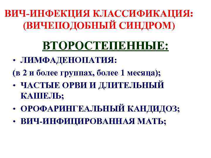 ВИЧ-ИНФЕКЦИЯ КЛАССИФИКАЦИЯ: (ВИЧЕПОДОБНЫЙ СИНДРОМ) ВТОРОСТЕПЕННЫЕ: • ЛИМФАДЕНОПАТИЯ: (в 2 и более группах, более 1