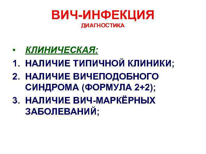 ВИЧ-ИНФЕКЦИЯ ДИАГНОСТИКА • КЛИНИЧЕСКАЯ: 1. НАЛИЧИЕ ТИПИЧНОЙ КЛИНИКИ; 2. НАЛИЧИЕ ВИЧЕПОДОБНОГО СИНДРОМА (ФОРМУЛА 2+2);