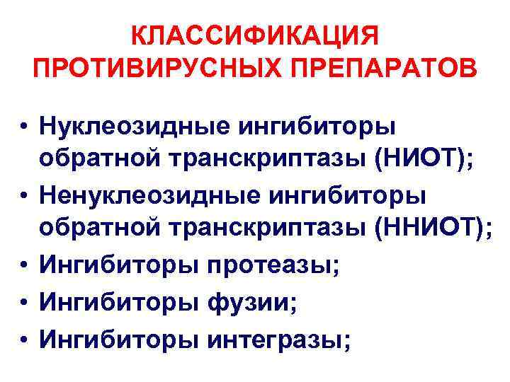 КЛАССИФИКАЦИЯ ПРОТИВИРУСНЫХ ПРЕПАРАТОВ • Нуклеозидные ингибиторы обратной транскриптазы (НИОТ); • Ненуклеозидные ингибиторы обратной транскриптазы