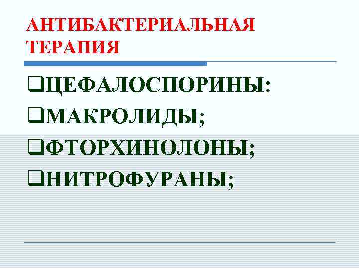 АНТИБАКТЕРИАЛЬНАЯ ТЕРАПИЯ q. ЦЕФАЛОСПОРИНЫ: q. МАКРОЛИДЫ; q. ФТОРХИНОЛОНЫ; q. НИТРОФУРАНЫ; 