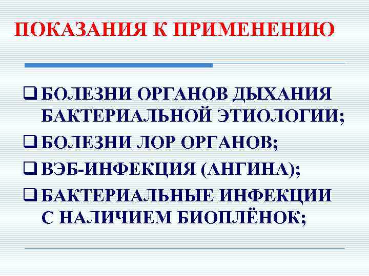 ПОКАЗАНИЯ К ПРИМЕНЕНИЮ q БОЛЕЗНИ ОРГАНОВ ДЫХАНИЯ БАКТЕРИАЛЬНОЙ ЭТИОЛОГИИ; q БОЛЕЗНИ ЛОР ОРГАНОВ; q