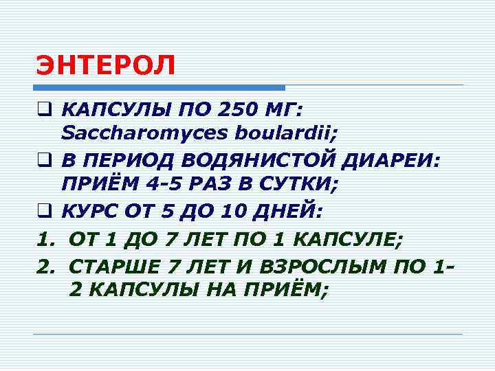 ЭНТЕРОЛ q КАПСУЛЫ ПО 250 МГ: Saccharomyces boulardii; q В ПЕРИОД ВОДЯНИСТОЙ ДИАРЕИ: ПРИЁМ