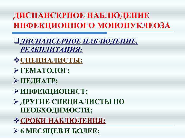 ДИСПАНСЕРНОЕ НАБЛЮДЕНИЕ ИНФЕКЦИОННОГО МОНОНУКЛЕОЗА q ДИСПАНСЕРНОЕ НАБЛЮДЕНИЕ, РЕАБИЛИТАЦИЯ: v СПЕЦИАЛИСТЫ: Ø ГЕМАТОЛОГ; Ø ПЕДИАТР;