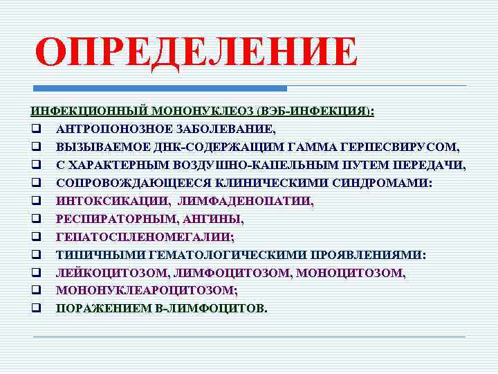 ОПРЕДЕЛЕНИЕ ИНФЕКЦИОННЫЙ МОНОНУКЛЕОЗ (ВЭБ-ИНФЕКЦИЯ): q АНТРОПОНОЗНОЕ ЗАБОЛЕВАНИЕ, q ВЫЗЫВАЕМОЕ ДНК-СОДЕРЖАЩИМ ГАММА ГЕРПЕСВИРУСОМ, q С