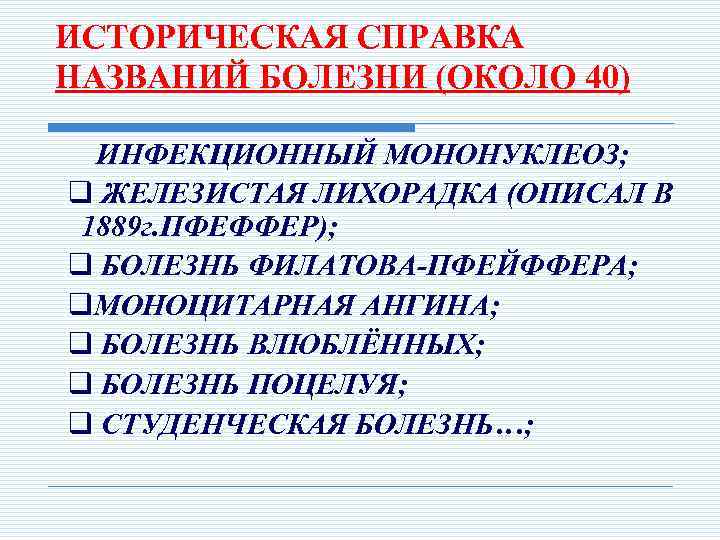 ИСТОРИЧЕСКАЯ СПРАВКА НАЗВАНИЙ БОЛЕЗНИ (ОКОЛО 40) ИНФЕКЦИОННЫЙ МОНОНУКЛЕОЗ; q ЖЕЛЕЗИСТАЯ ЛИХОРАДКА (ОПИСАЛ В 1889