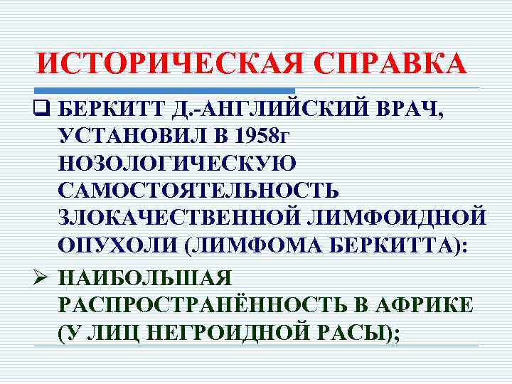 ИСТОРИЧЕСКАЯ СПРАВКА q БЕРКИТТ Д. -АНГЛИЙСКИЙ ВРАЧ, УСТАНОВИЛ В 1958 г НОЗОЛОГИЧЕСКУЮ САМОСТОЯТЕЛЬНОСТЬ ЗЛОКАЧЕСТВЕННОЙ