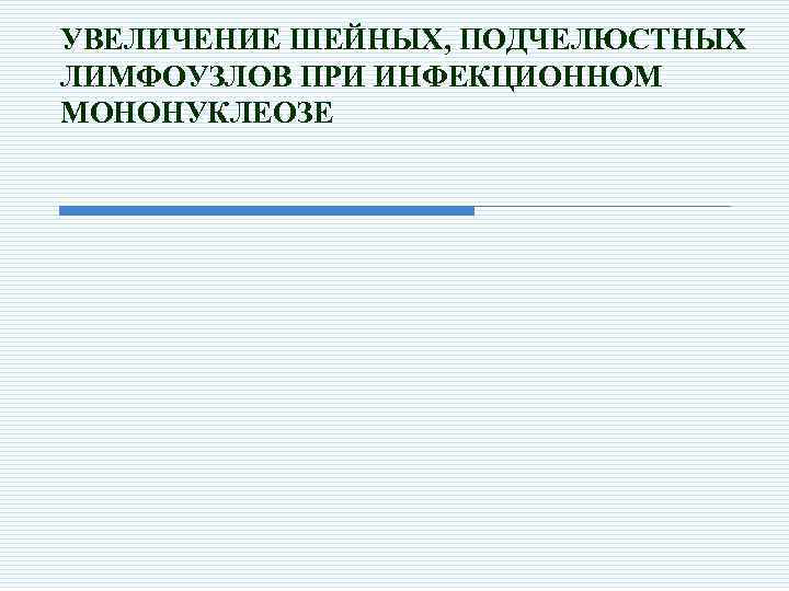 УВЕЛИЧЕНИЕ ШЕЙНЫХ, ПОДЧЕЛЮСТНЫХ ЛИМФОУЗЛОВ ПРИ ИНФЕКЦИОННОМ МОНОНУКЛЕОЗЕ 