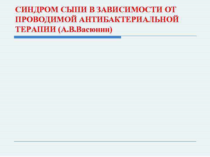 СИНДРОМ СЫПИ В ЗАВИСИМОСТИ ОТ ПРОВОДИМОЙ АНТИБАКТЕРИАЛЬНОЙ ТЕРАПИИ (А. В. Васюнин) 