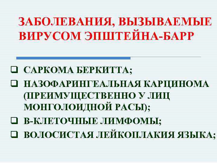 ЗАБОЛЕВАНИЯ, ВЫЗЫВАЕМЫЕ ВИРУСОМ ЭПШТЕЙНА-БАРР q САРКОМА БЕРКИТТА; q НАЗОФАРИНГЕАЛЬНАЯ КАРЦИНОМА (ПРЕИМУЩЕСТВЕННО У ЛИЦ МОНГОЛОИДНОЙ