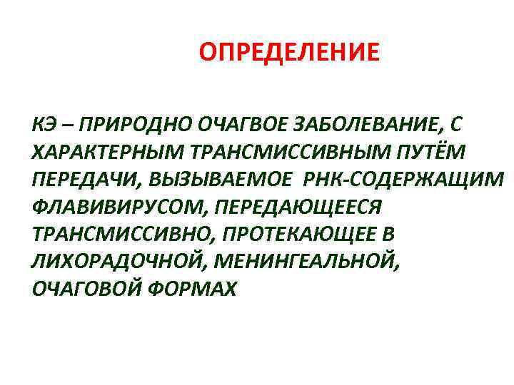 ОПРЕДЕЛЕНИЕ КЭ – ПРИРОДНО ОЧАГВОЕ ЗАБОЛЕВАНИЕ, С ХАРАКТЕРНЫМ ТРАНСМИССИВНЫМ ПУТЁМ ПЕРЕДАЧИ, ВЫЗЫВАЕМОЕ РНК-СОДЕРЖАЩИМ ФЛАВИВИРУСОМ,