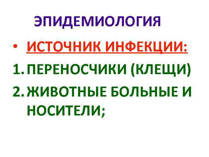 ЭПИДЕМИОЛОГИЯ • ИСТОЧНИК ИНФЕКЦИИ: 1. ПЕРЕНОСЧИКИ (КЛЕЩИ) 2. ЖИВОТНЫЕ БОЛЬНЫЕ И НОСИТЕЛИ; 