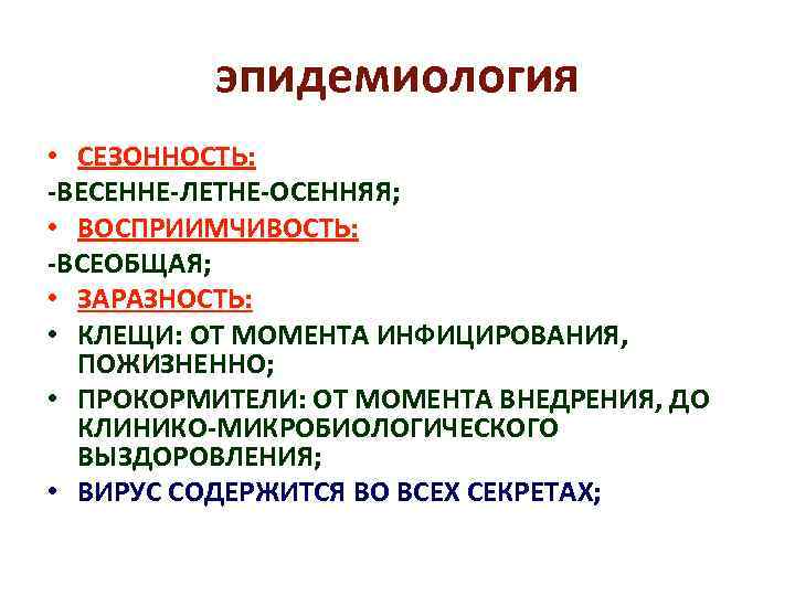 эпидемиология • СЕЗОННОСТЬ: -ВЕСЕННЕ-ЛЕТНЕ-ОСЕННЯЯ; • ВОСПРИИМЧИВОСТЬ: -ВСЕОБЩАЯ; • ЗАРАЗНОСТЬ: • КЛЕЩИ: ОТ МОМЕНТА ИНФИЦИРОВАНИЯ,