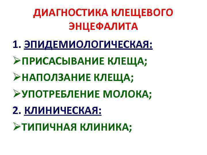 ДИАГНОСТИКА КЛЕЩЕВОГО ЭНЦЕФАЛИТА 1. ЭПИДЕМИОЛОГИЧЕСКАЯ: ØПРИСАСЫВАНИЕ КЛЕЩА; ØНАПОЛЗАНИЕ КЛЕЩА; ØУПОТРЕБЛЕНИЕ МОЛОКА; 2. КЛИНИЧЕСКАЯ: ØТИПИЧНАЯ