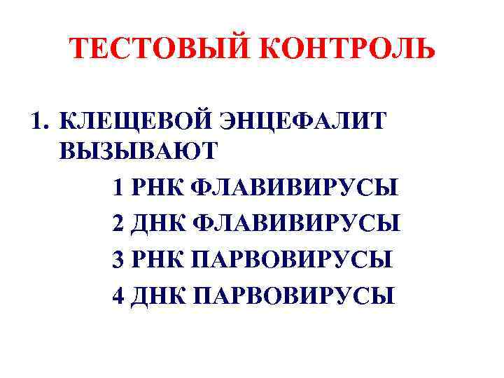 ТЕСТОВЫЙ КОНТРОЛЬ 1. КЛЕЩЕВОЙ ЭНЦЕФАЛИТ ВЫЗЫВАЮТ 1 РНК ФЛАВИВИРУСЫ 2 ДНК ФЛАВИВИРУСЫ 3 РНК