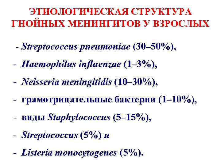 ЭТИОЛОГИЧЕСКАЯ СТРУКТУРА ГНОЙНЫХ МЕНИНГИТОВ У ВЗРОСЛЫХ - Streptococcus pneumoniae (30– 50%), - Haemophilus influenzae