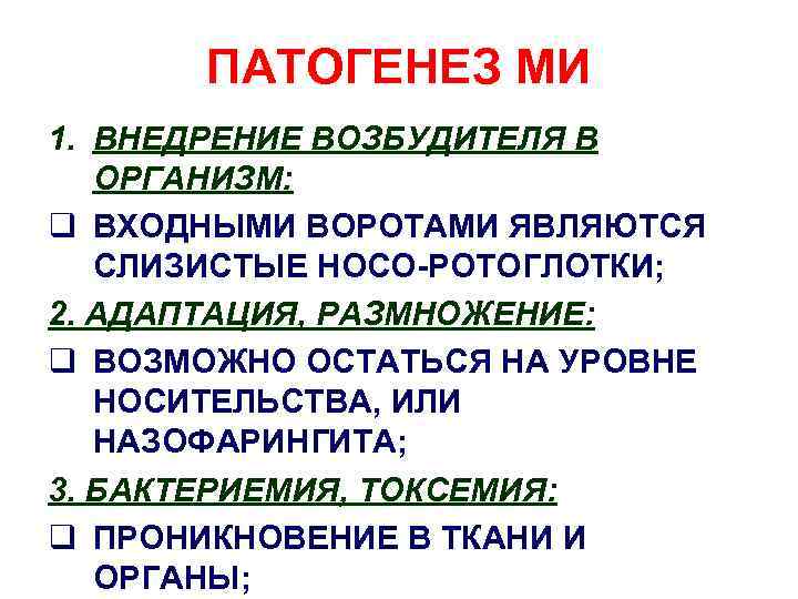 ПАТОГЕНЕЗ МИ 1. ВНЕДРЕНИЕ ВОЗБУДИТЕЛЯ В ОРГАНИЗМ: q ВХОДНЫМИ ВОРОТАМИ ЯВЛЯЮТСЯ СЛИЗИСТЫЕ НОСО-РОТОГЛОТКИ; 2.