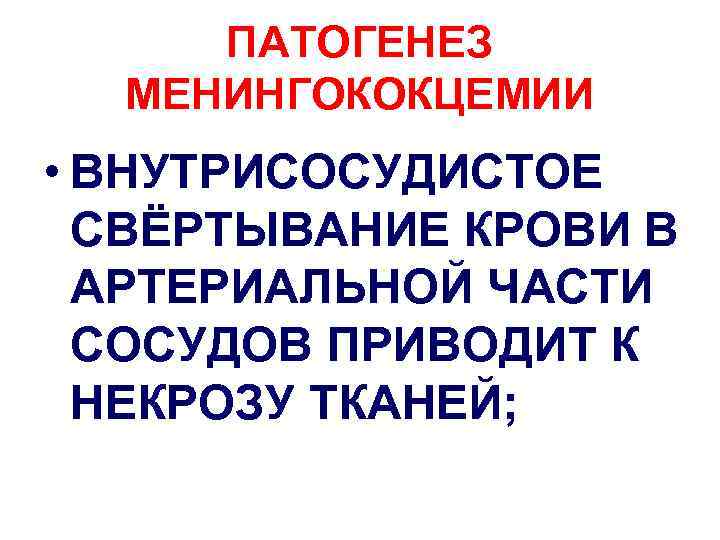 ПАТОГЕНЕЗ МЕНИНГОКОКЦЕМИИ • ВНУТРИСОСУДИСТОЕ СВЁРТЫВАНИЕ КРОВИ В АРТЕРИАЛЬНОЙ ЧАСТИ СОСУДОВ ПРИВОДИТ К НЕКРОЗУ ТКАНЕЙ;