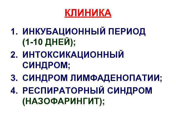 КЛИНИКА 1. ИНКУБАЦИОННЫЙ ПЕРИОД (1 -10 ДНЕЙ); 2. ИНТОКСИКАЦИОННЫЙ СИНДРОМ; 3. СИНДРОМ ЛИМФАДЕНОПАТИИ; 4.